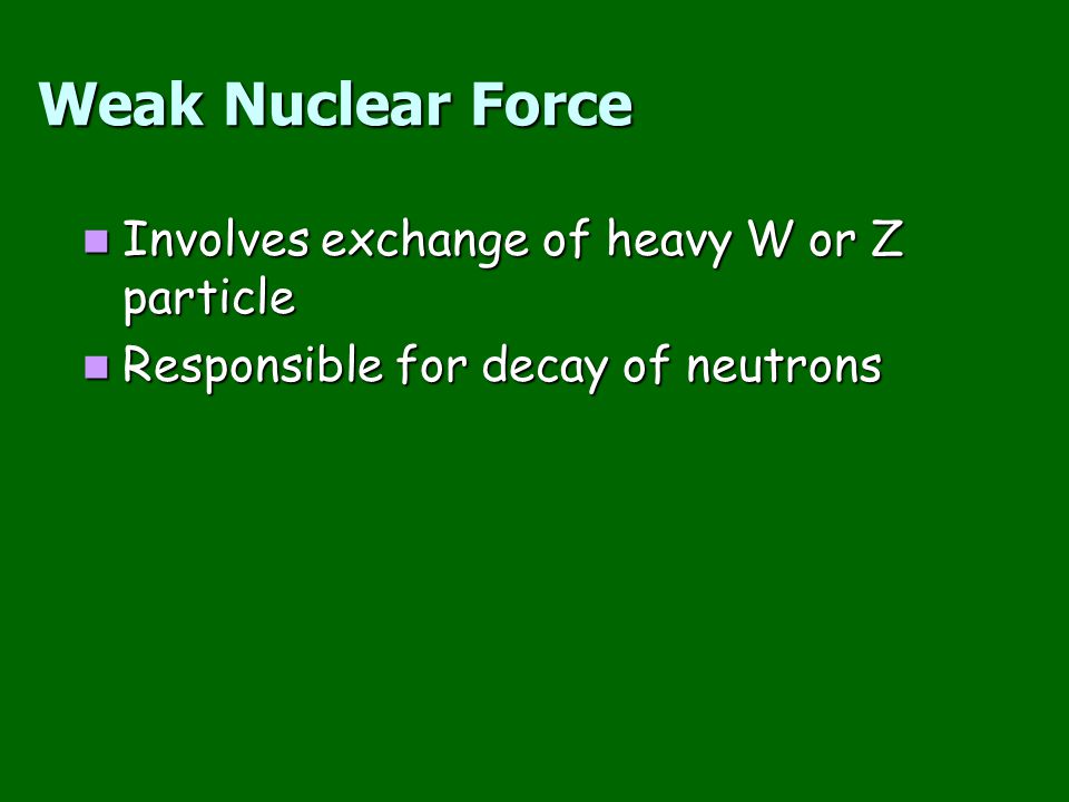 Weak Nuclear Force Involves exchange of heavy W or Z particle
