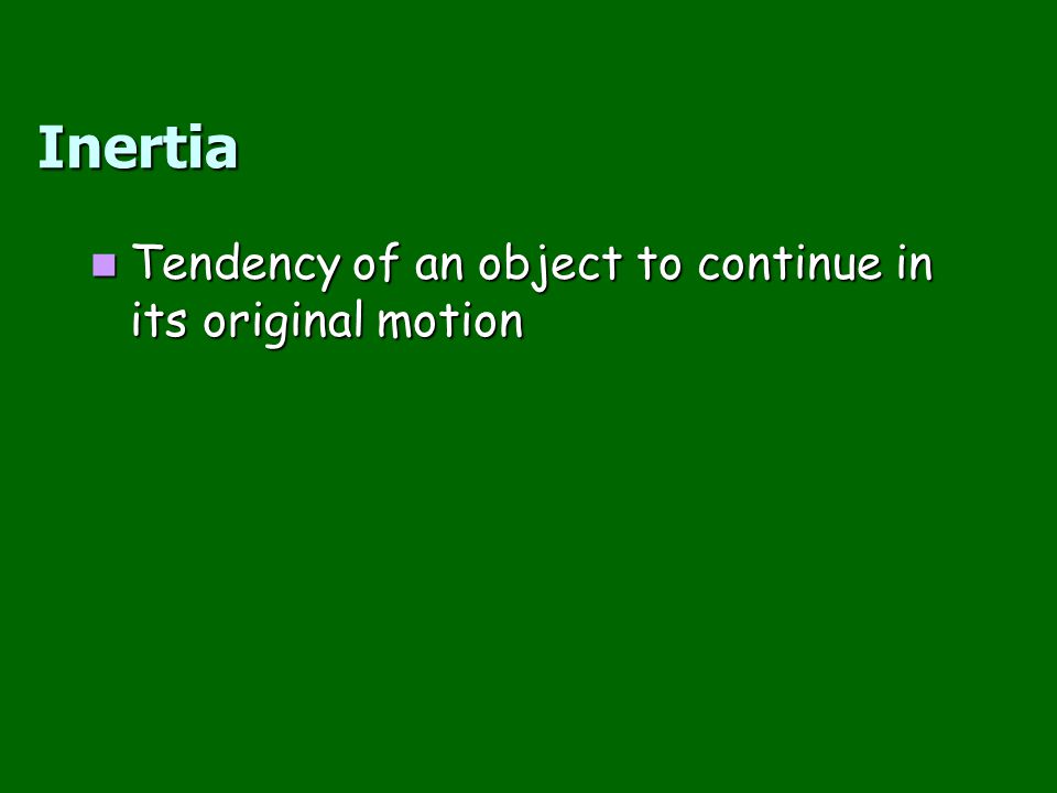Inertia Tendency of an object to continue in its original motion