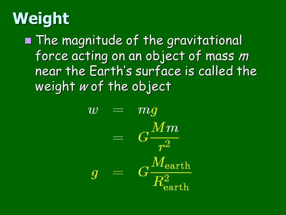 Weight The magnitude of the gravitational force acting on an object of mass m near the Earth’s surface is called the weight w of the object.