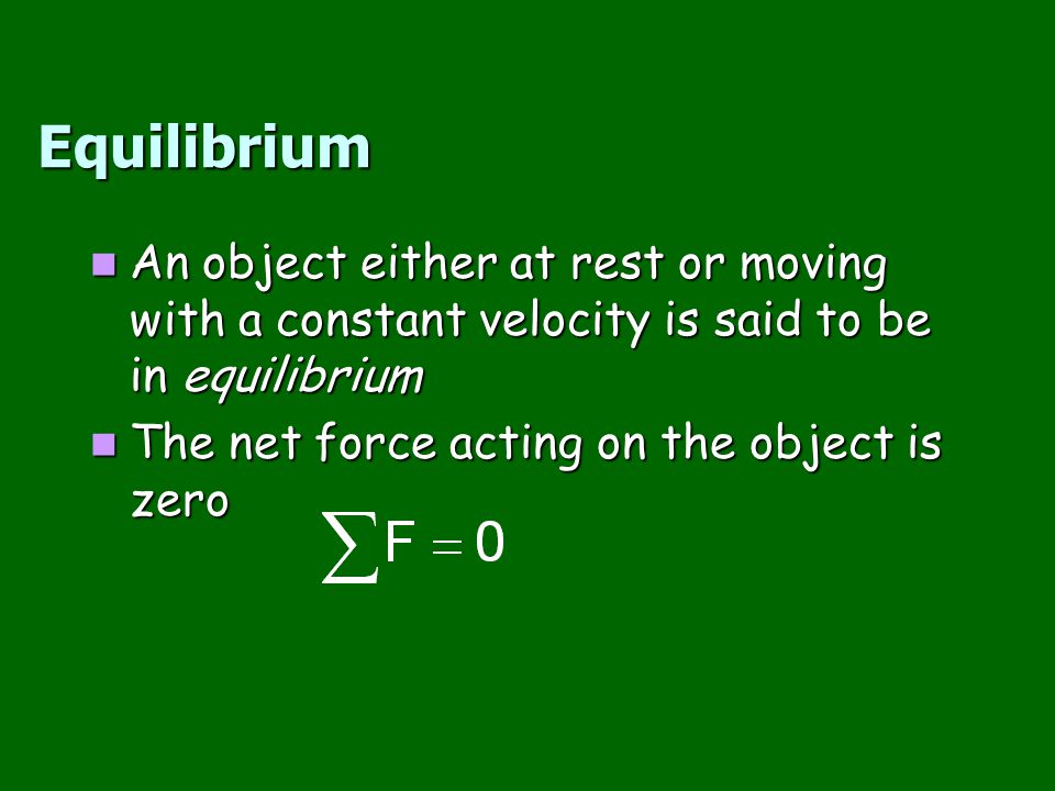 Equilibrium An object either at rest or moving with a constant velocity is said to be in equilibrium.