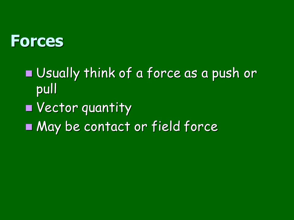Forces Usually think of a force as a push or pull Vector quantity