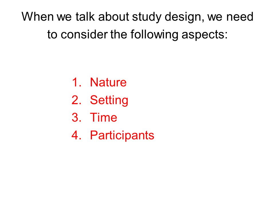 When we talk about study design, we need to consider the following aspects: