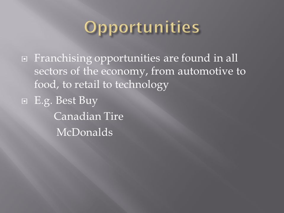Opportunities Franchising opportunities are found in all sectors of the economy, from automotive to food, to retail to technology.
