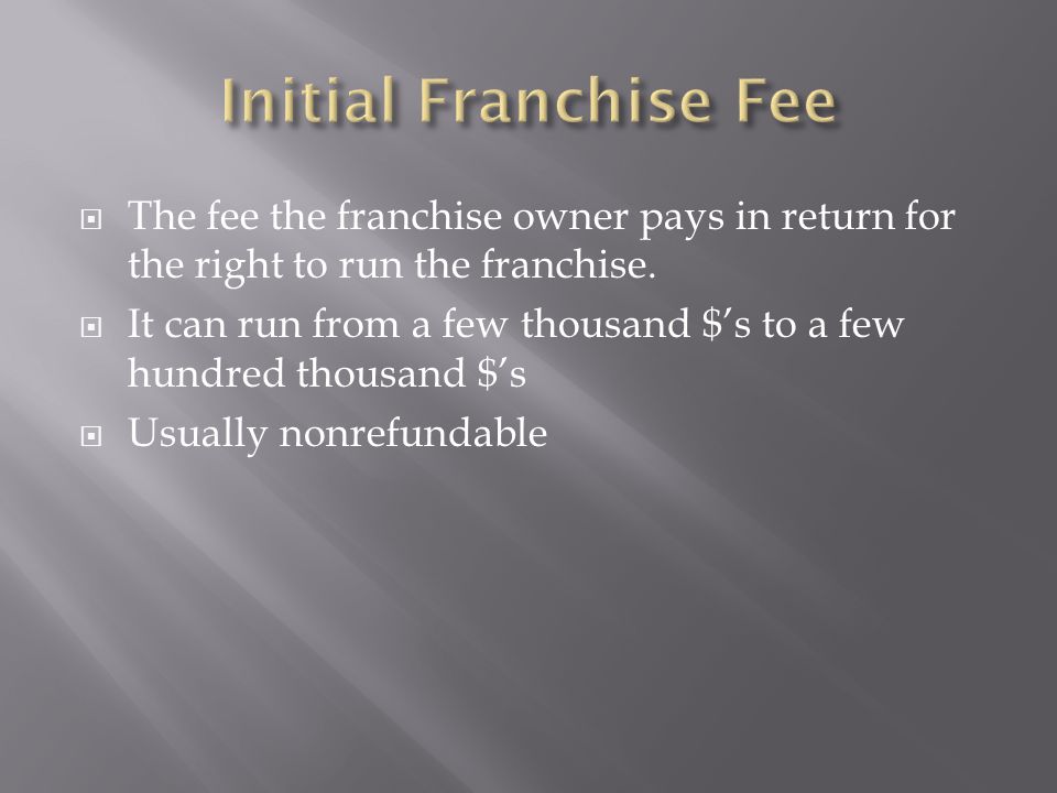 Initial Franchise Fee The fee the franchise owner pays in return for the right to run the franchise.