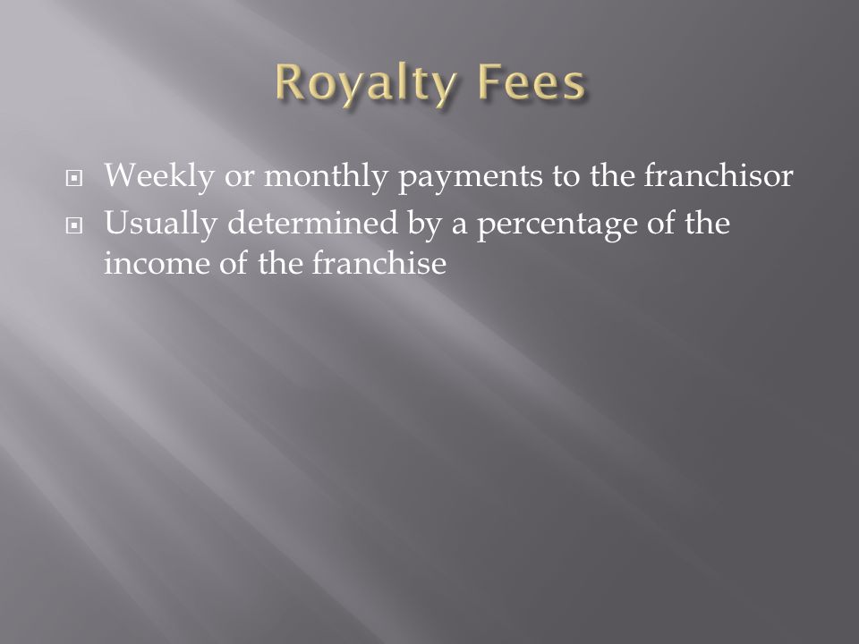 Royalty Fees Weekly or monthly payments to the franchisor