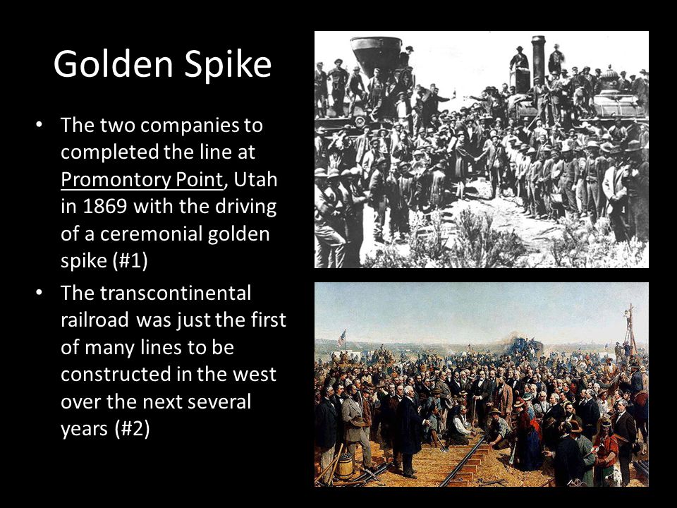 Golden Spike The two companies to completed the line at Promontory Point, Utah in 1869 with the driving of a ceremonial golden spike (#1)