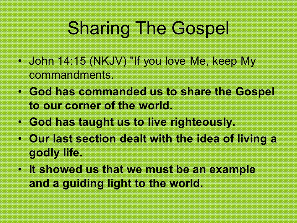 Sharing The Gospel John 14:15 (NKJV) If you love Me, keep My commandments. God has commanded us to share the Gospel to our corner of the world.
