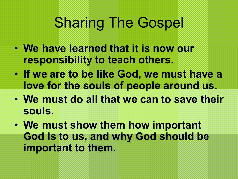 Sharing The Gospel We have learned that it is now our responsibility to teach others.