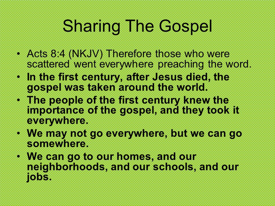 Sharing The Gospel Acts 8:4 (NKJV) Therefore those who were scattered went everywhere preaching the word.