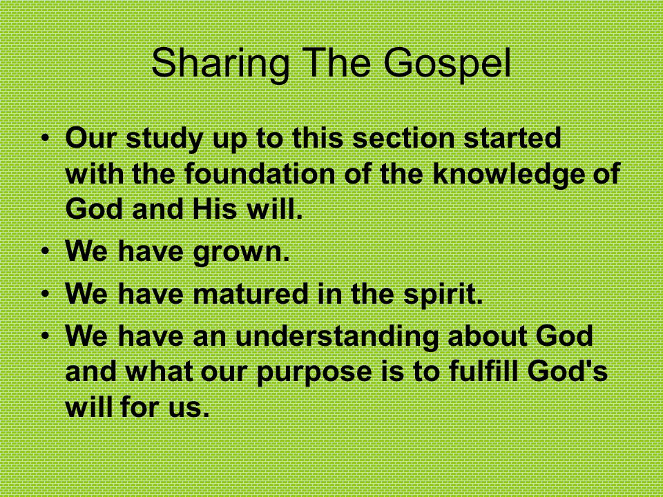 Sharing The Gospel Our study up to this section started with the foundation of the knowledge of God and His will.