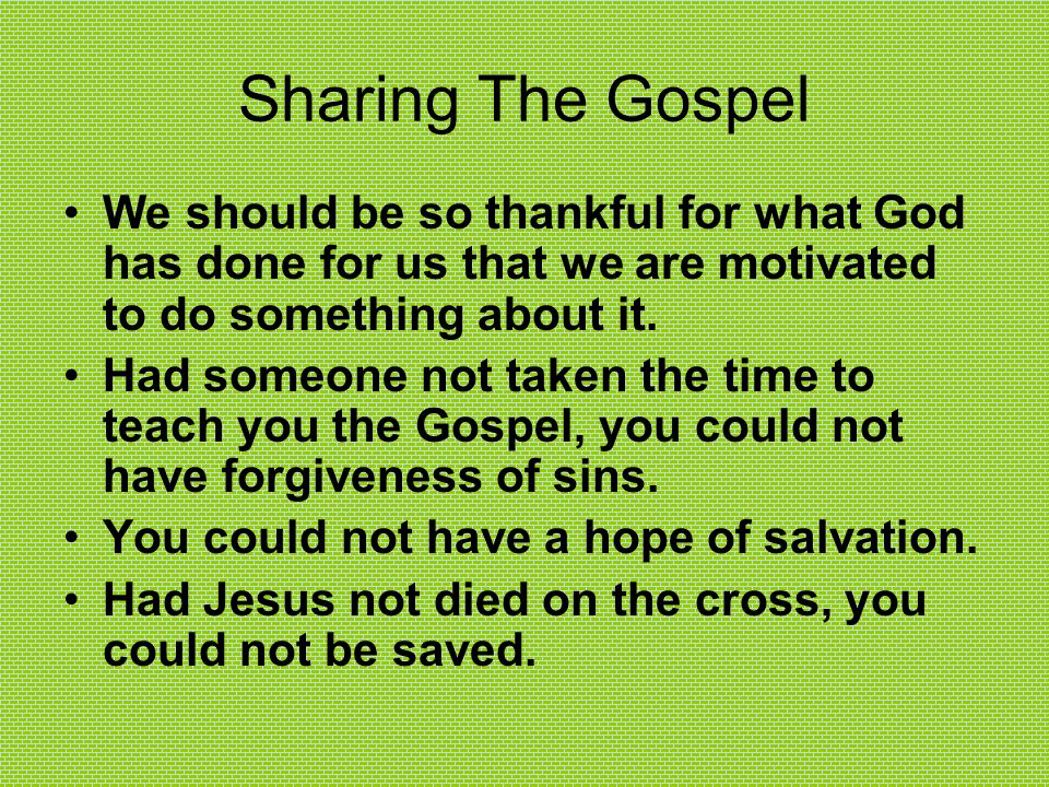 Sharing The Gospel We should be so thankful for what God has done for us that we are motivated to do something about it.