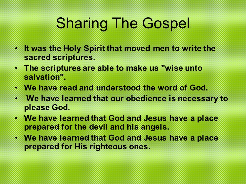 Sharing The Gospel It was the Holy Spirit that moved men to write the sacred scriptures. The scriptures are able to make us wise unto salvation .