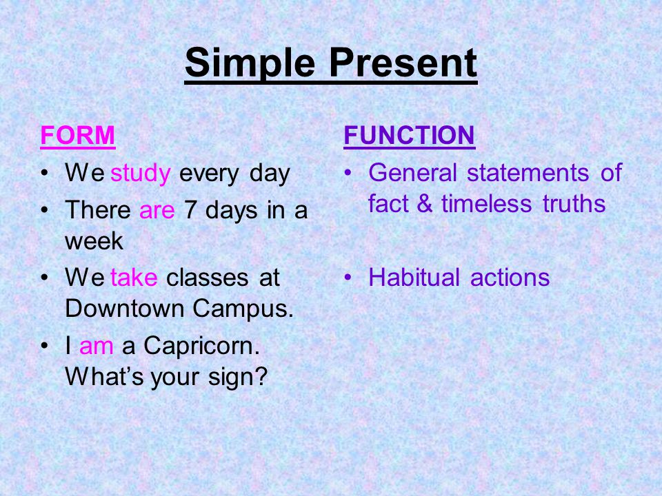 Simple Present FORM We study every day There are 7 days in a week