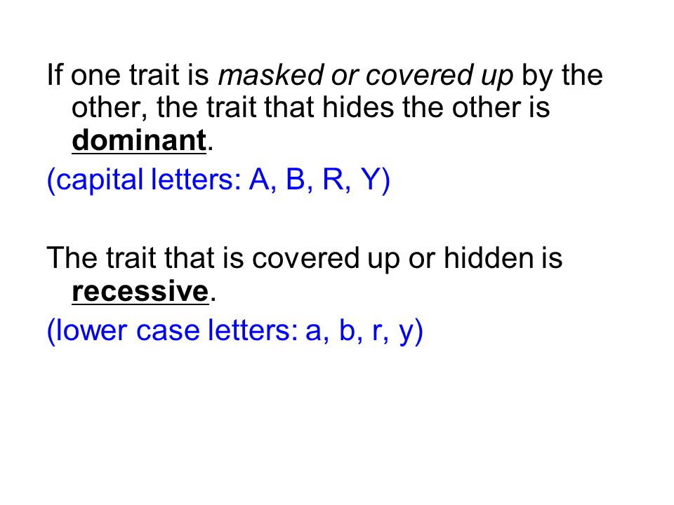 If one trait is masked or covered up by the other, the trait that hides the other is dominant.