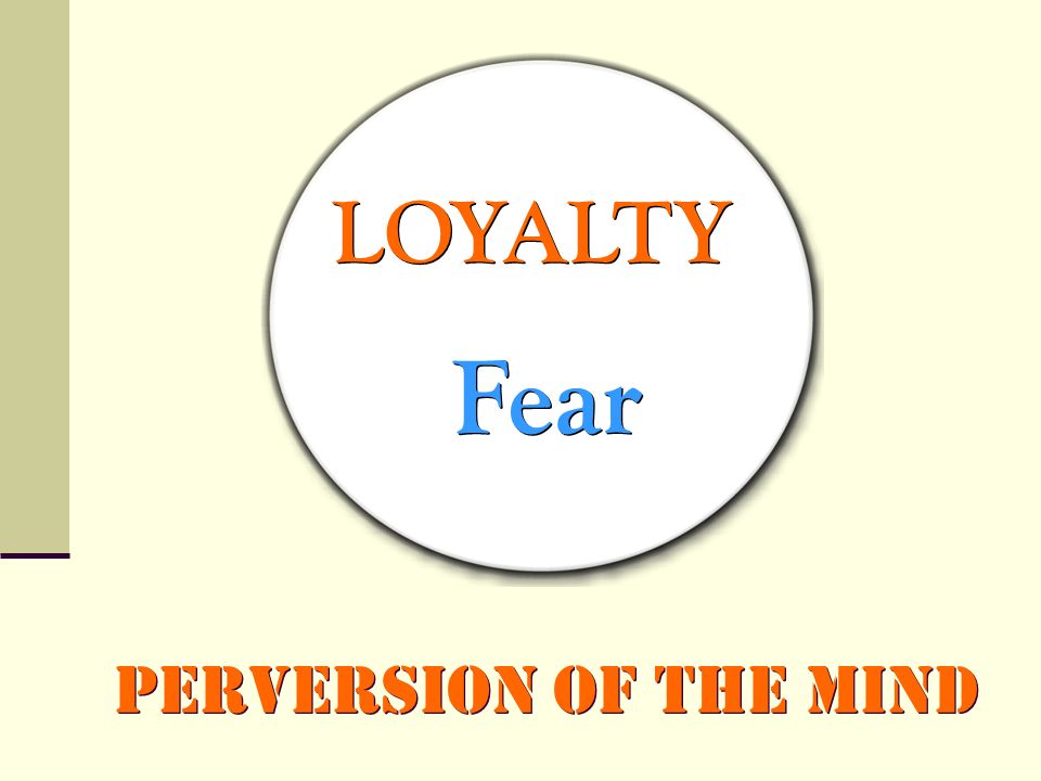 LOYALTY Fear Perversion of the Mind