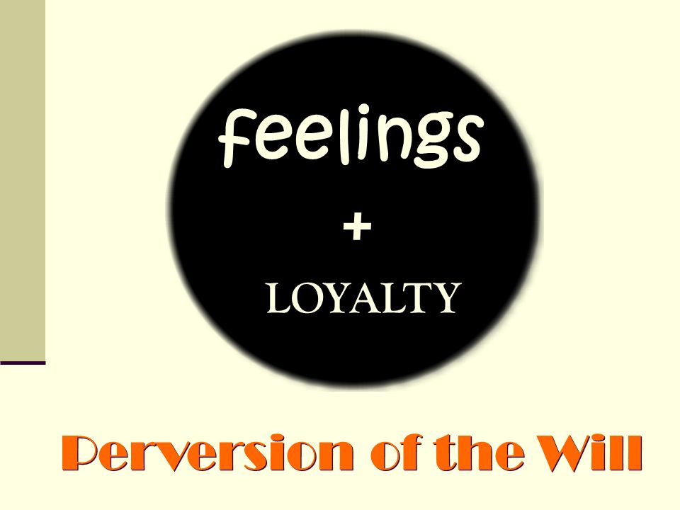 feelings + LOYALTY Perversion of the Will