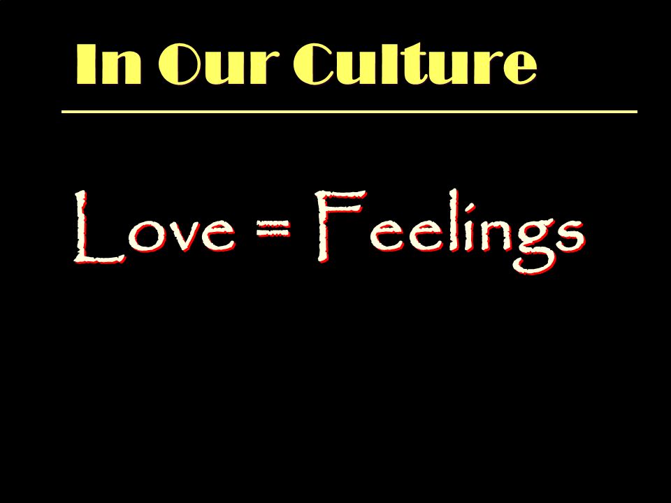 In Our Culture Love = Feelings