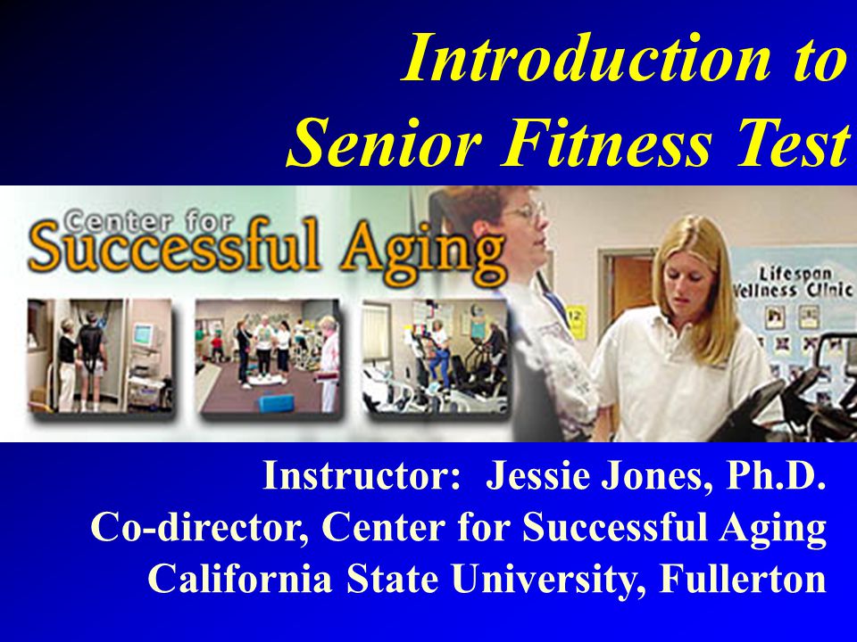Introduction to Senior Fitness Test Instructor: Jessie Jones, Ph.D