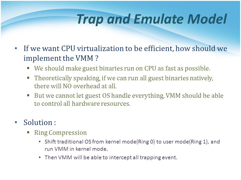 Trap and Emulate Model If we want CPU virtualization to be efficient, how should we implement the VMM