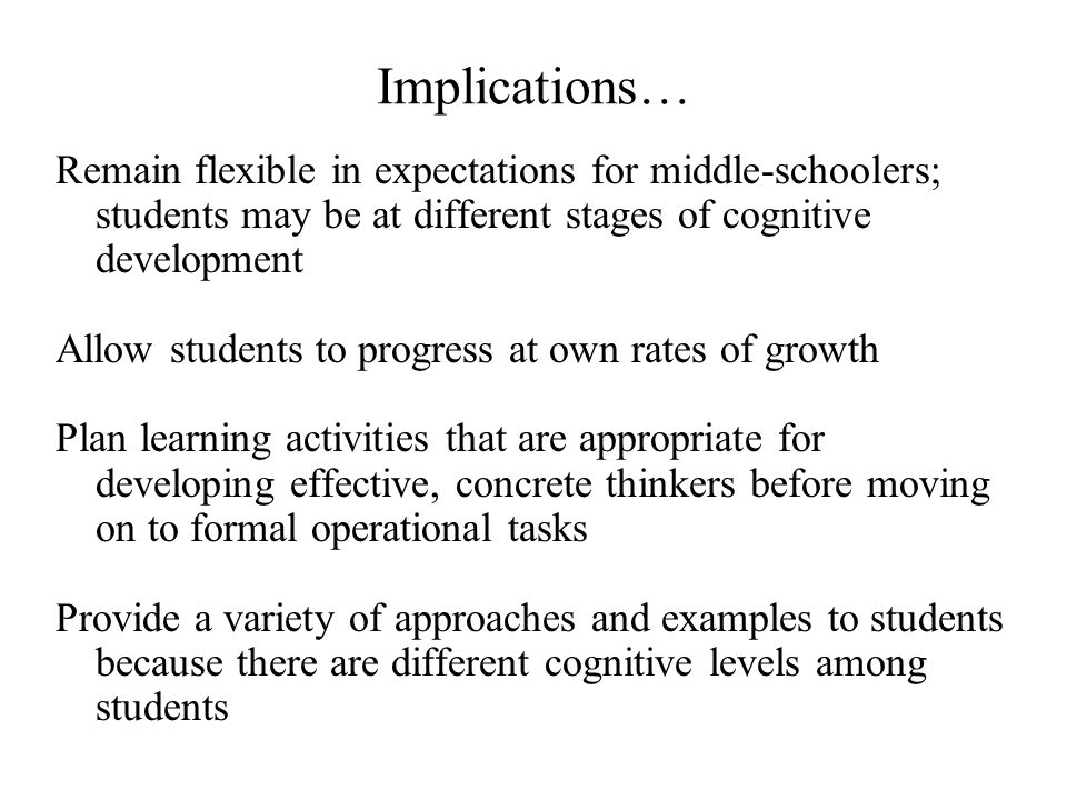 Implications… Remain flexible in expectations for middle-schoolers; students may be at different stages of cognitive development.