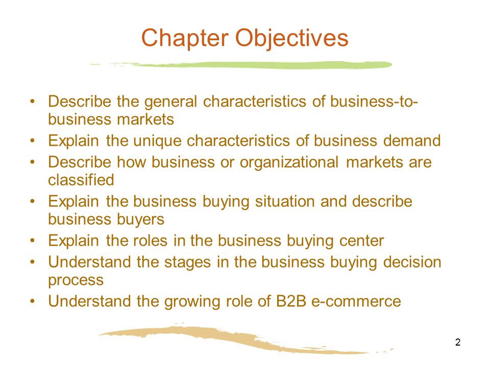 Chapter Objectives Describe the general characteristics of business-to-business markets. Explain the unique characteristics of business demand.