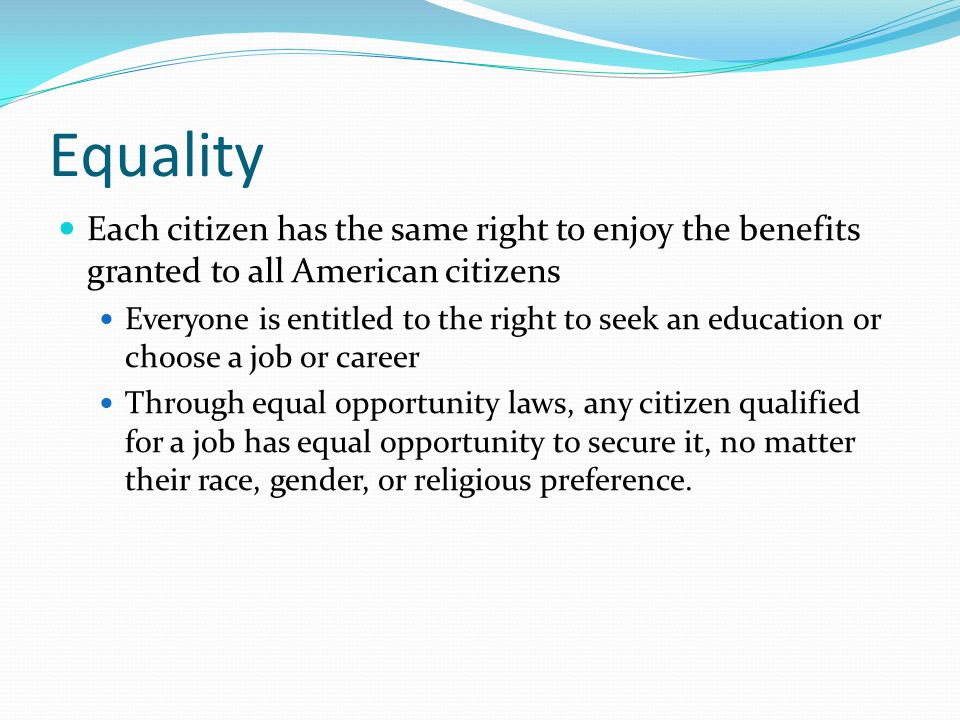 Equality Each citizen has the same right to enjoy the benefits granted to all American citizens.