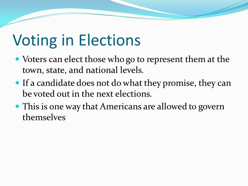 Voting in Elections Voters can elect those who go to represent them at the town, state, and national levels.