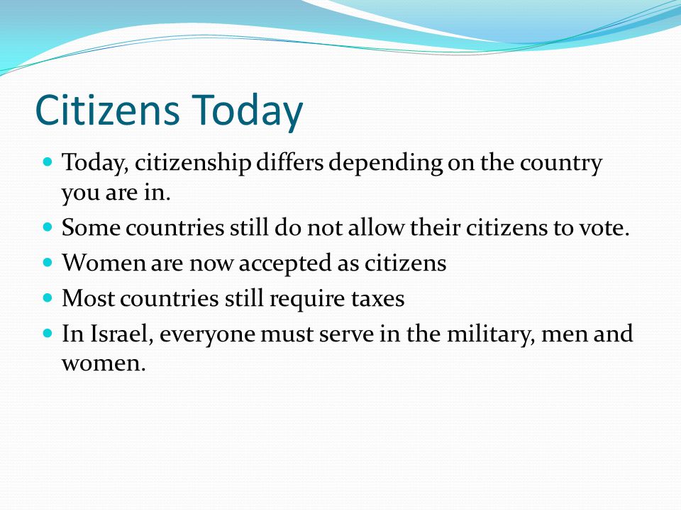 Citizens Today Today, citizenship differs depending on the country you are in. Some countries still do not allow their citizens to vote.