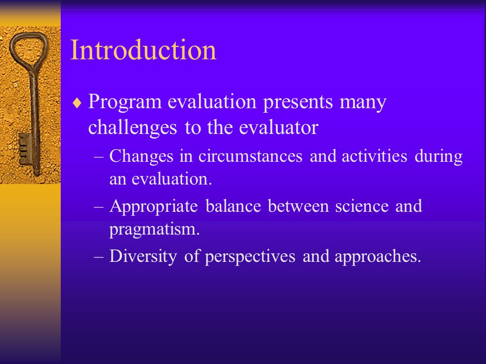 Introduction Program evaluation presents many challenges to the evaluator. Changes in circumstances and activities during an evaluation.