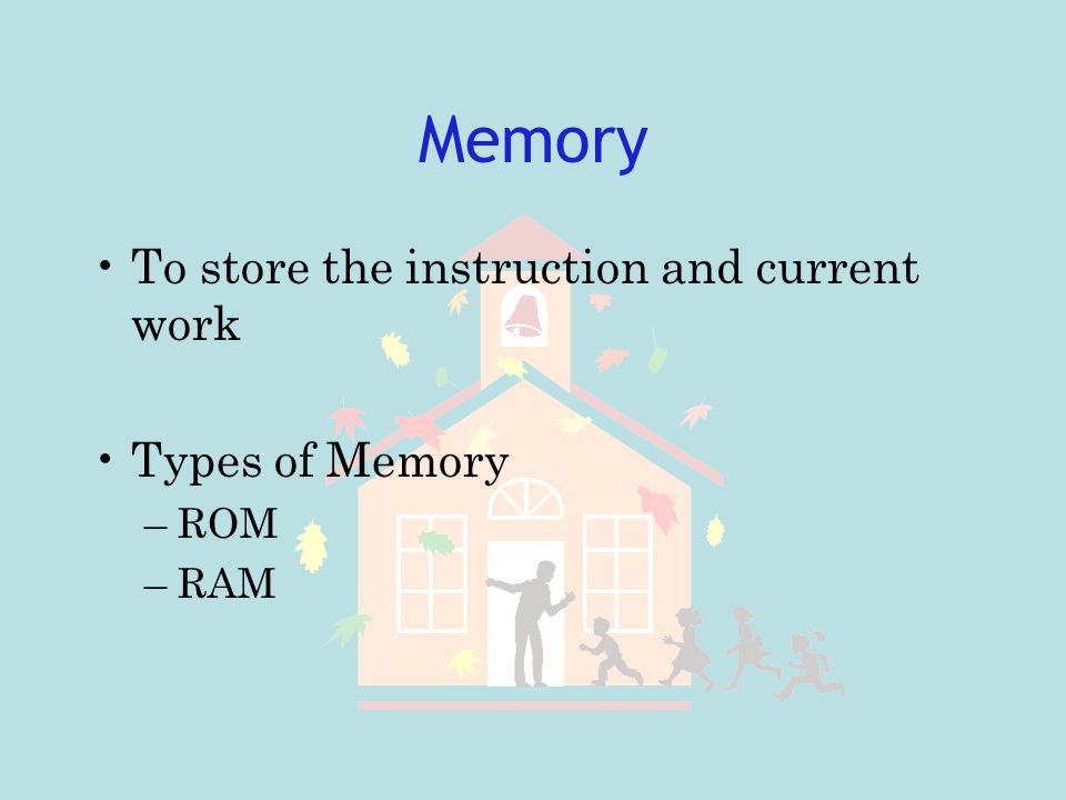 Memory To store the instruction and current work Types of Memory ROM