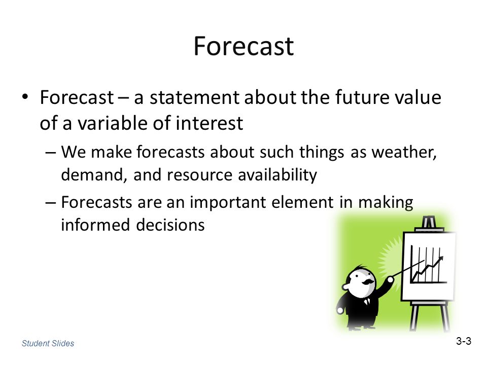 Forecast Forecast – a statement about the future value of a variable of interest.