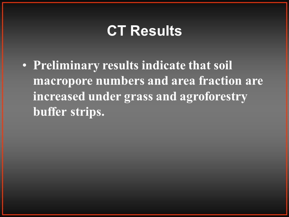 CT Results Preliminary results indicate that soil macropore numbers and area fraction are increased under grass and agroforestry buffer strips.