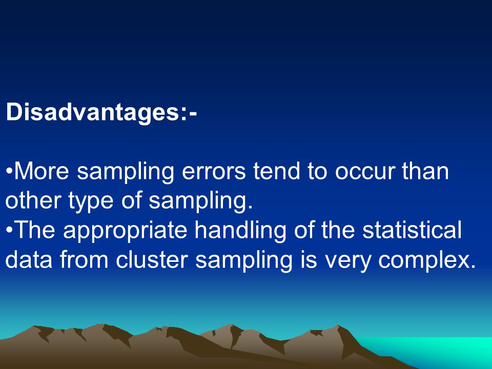 Disadvantages:- More sampling errors tend to occur than other type of sampling.