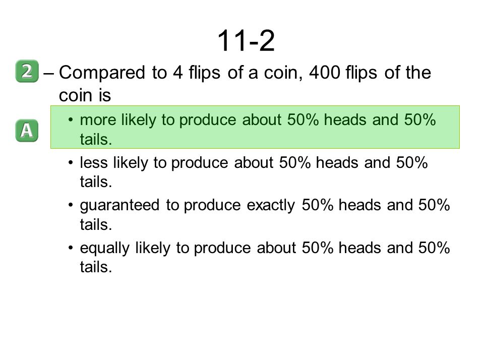 11-2 Compared to 4 flips of a coin, 400 flips of the coin is
