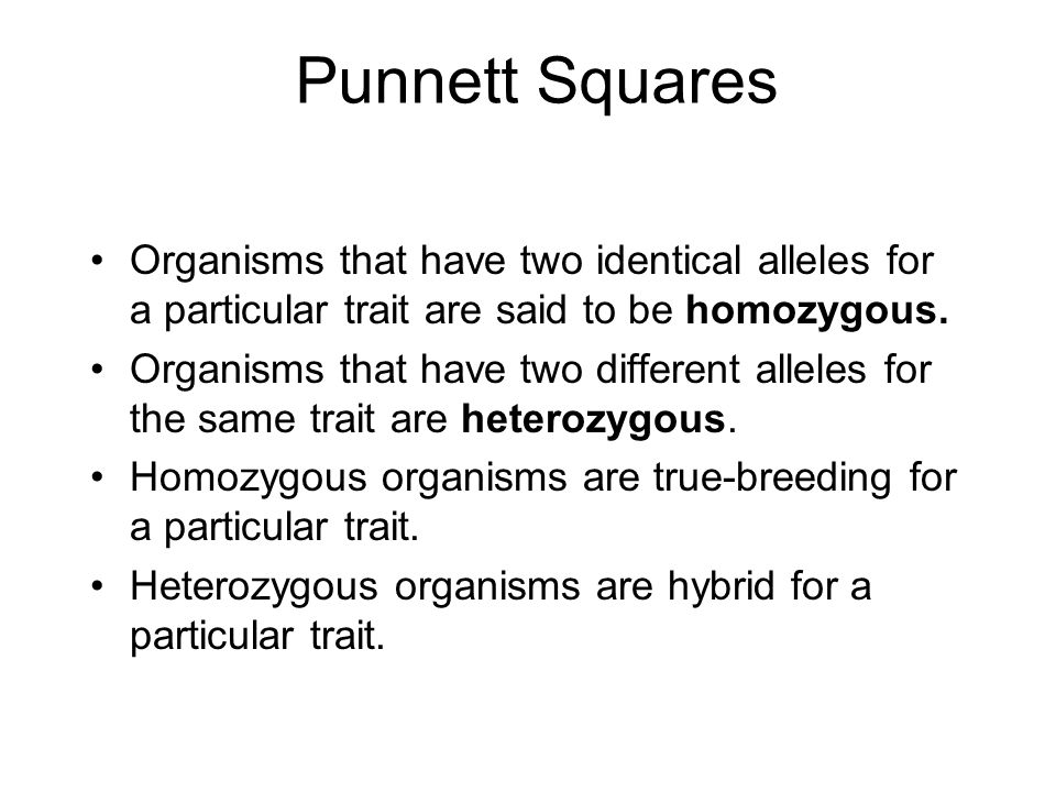 Punnett Squares Organisms that have two identical alleles for a particular trait are said to be homozygous.