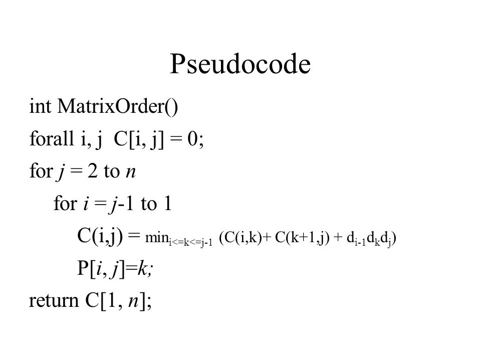 Pseudocode int MatrixOrder() forall i, j C[i, j] = 0; for j = 2 to n