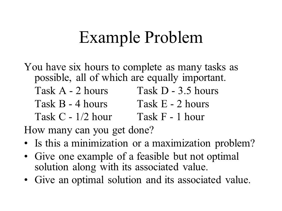 Example Problem You have six hours to complete as many tasks as possible, all of which are equally important.