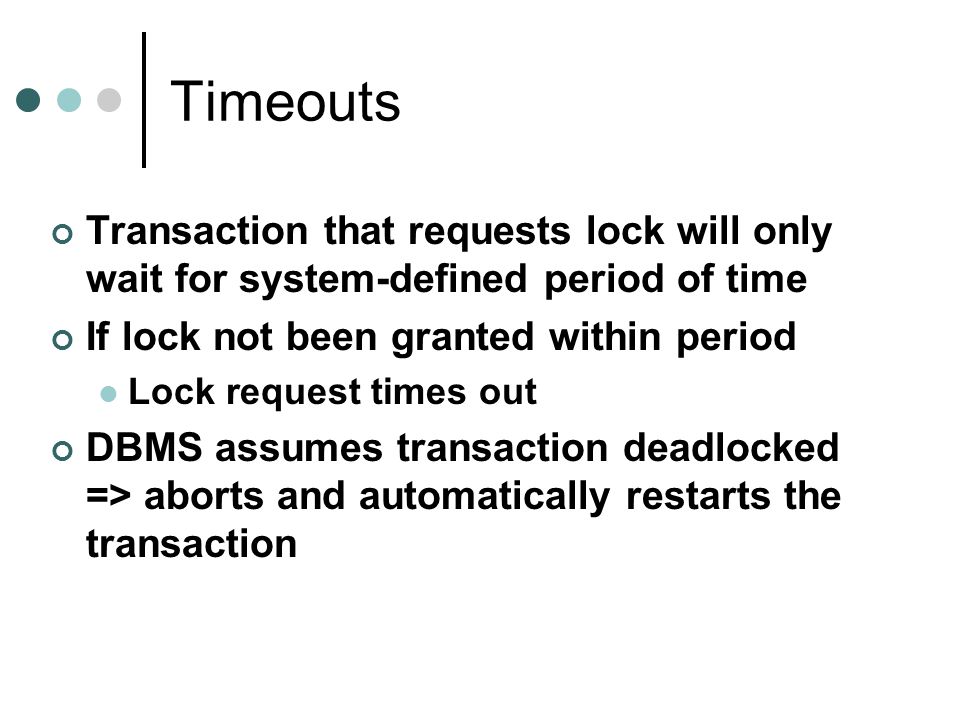Timeouts Transaction that requests lock will only wait for system-defined period of time. If lock not been granted within period.