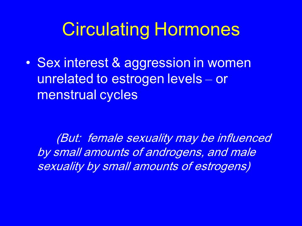 Circulating Hormones Sex interest & aggression in women unrelated to estrogen levels – or menstrual cycles.