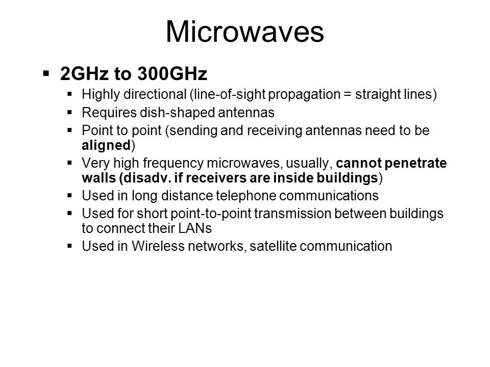 Microwaves 2GHz to 300GHz. Highly directional (line-of-sight propagation = straight lines) Requires dish-shaped antennas.