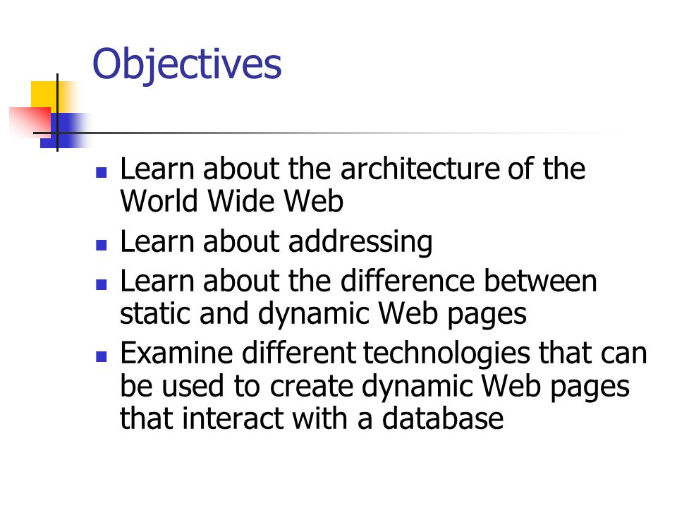 Objectives Learn about the architecture of the World Wide Web