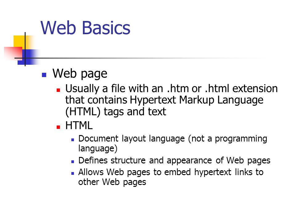 Web Basics Web page. Usually a file with an .htm or .html extension that contains Hypertext Markup Language (HTML) tags and text.