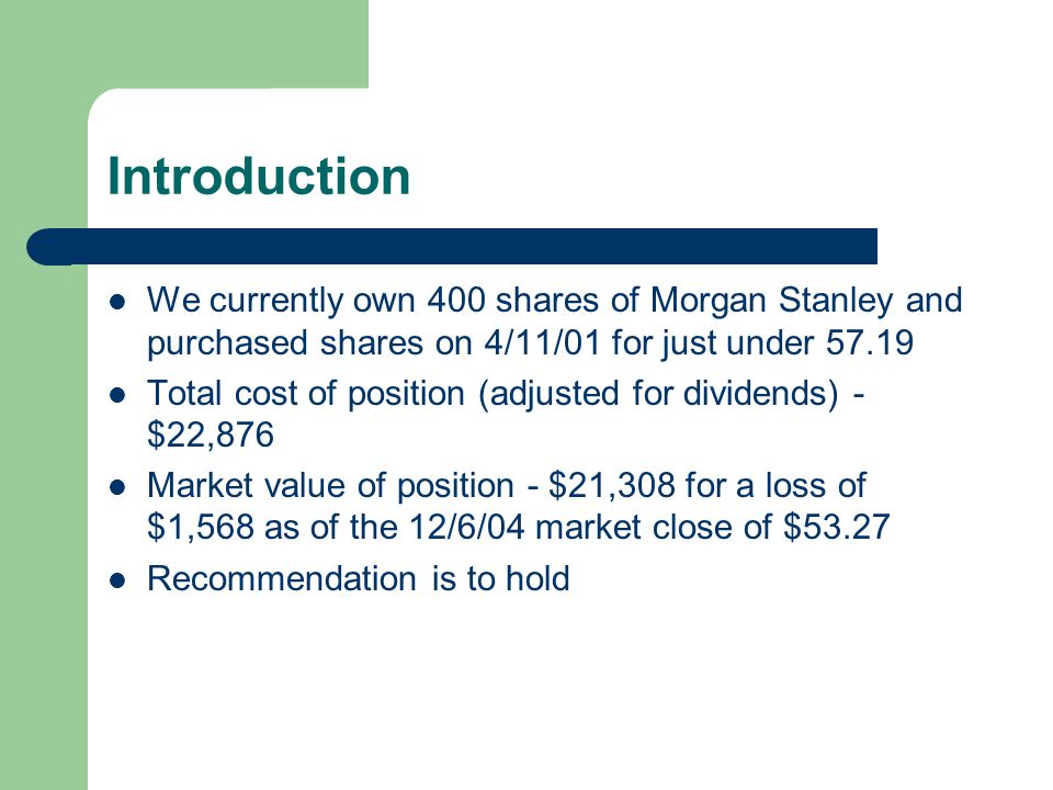 Introduction We currently own 400 shares of Morgan Stanley and purchased shares on 4/11/01 for just under
