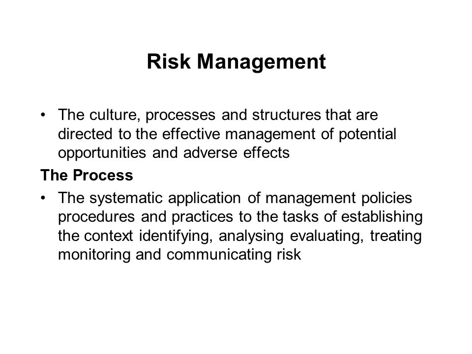 Risk Management The culture, processes and structures that are directed to the effective management of potential opportunities and adverse effects.