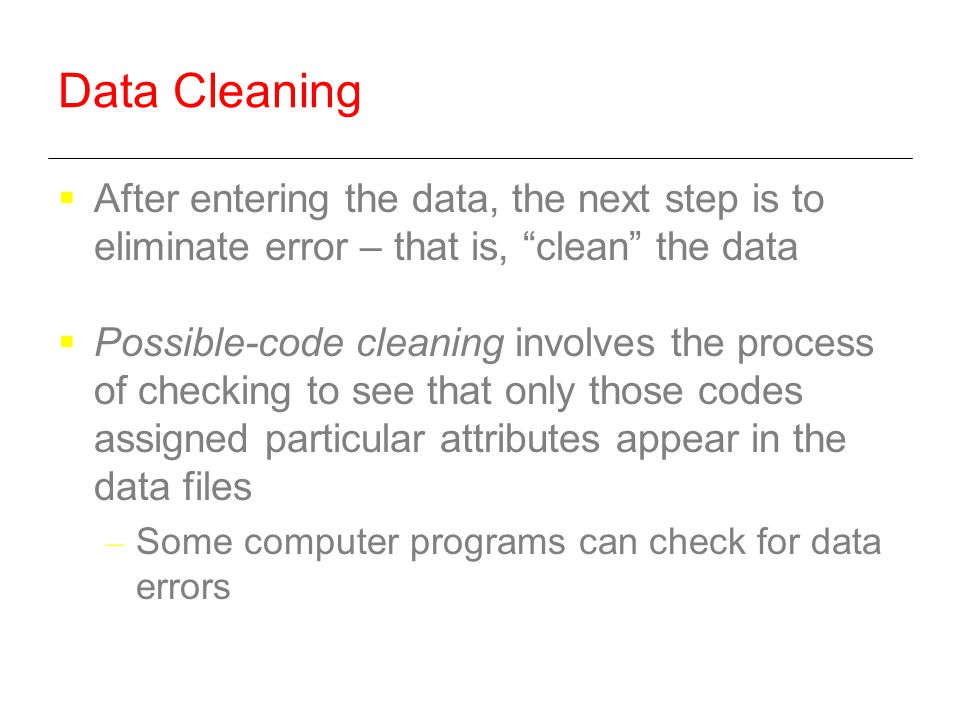 Data Cleaning After entering the data, the next step is to eliminate error – that is, clean the data.