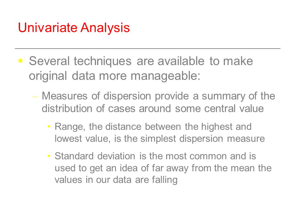 Univariate Analysis Several techniques are available to make original data more manageable: