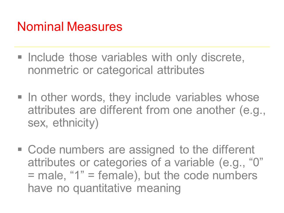 Nominal Measures Include those variables with only discrete, nonmetric or categorical attributes.