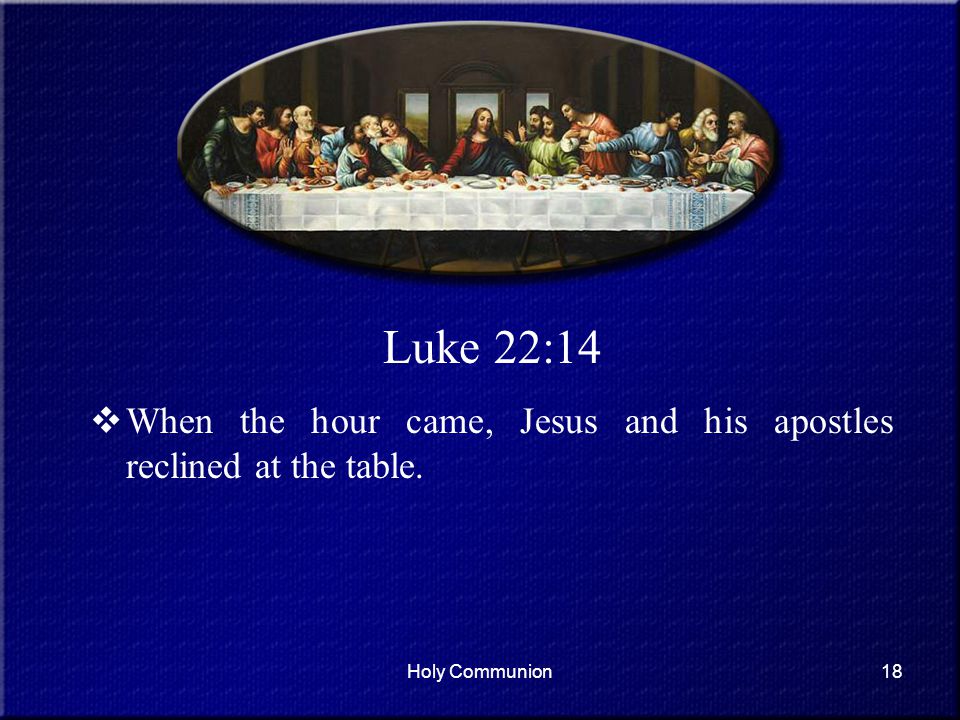 Luke 22:14 When the hour came, Jesus and his apostles reclined at the table. Holy Communion