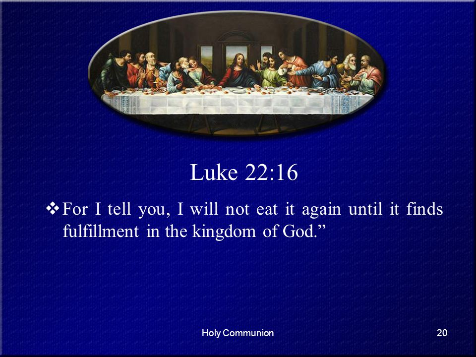 Luke 22:16 For I tell you, I will not eat it again until it finds fulfillment in the kingdom of God.