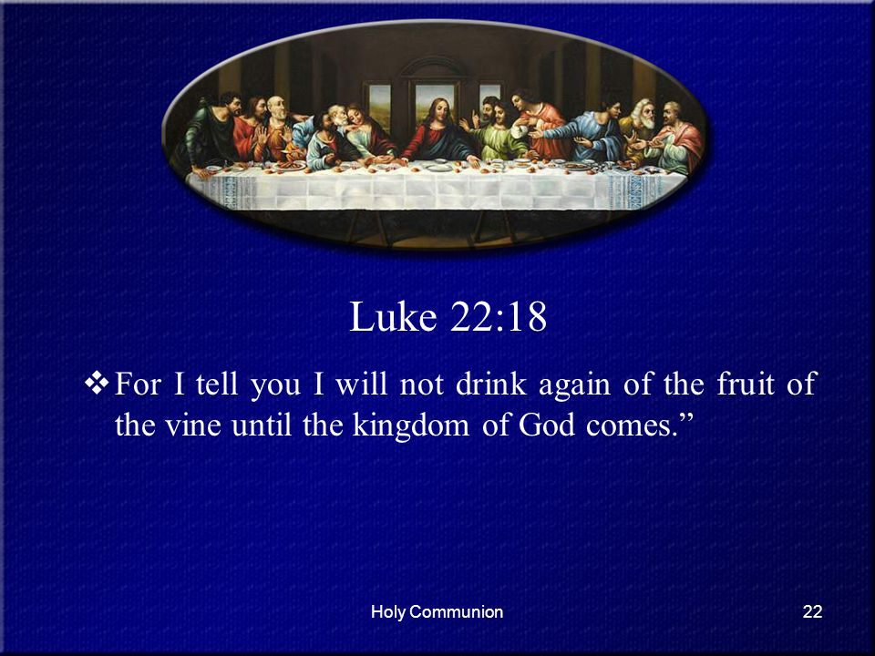 Luke 22:18 For I tell you I will not drink again of the fruit of the vine until the kingdom of God comes.